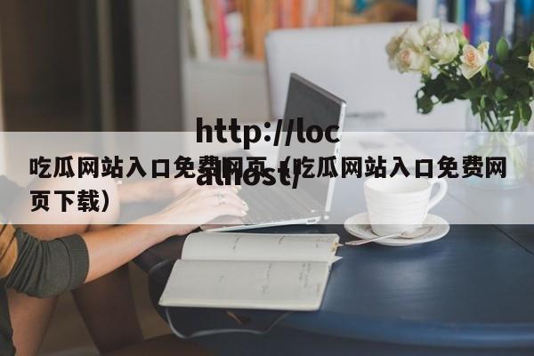 吃瓜网站入口免费网页（吃瓜网站入口免费网页下载）